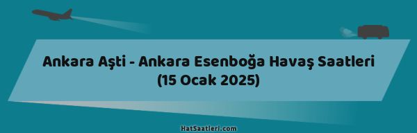 Ankara Aşti - Ankara Esenboğa Havaş Saatleri (15 Ocak 2025)